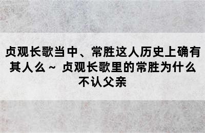 贞观长歌当中、常胜这人历史上确有其人么～ 贞观长歌里的常胜为什么不认父亲